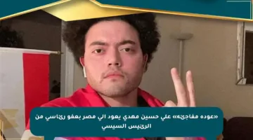 «عودة مفاجئة» علي حسين مهدي يعود إلى مصر بعفو رئاسي من الرئيس السيسي